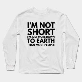 I'm Not Short I'm Just More Down To Earth Than Most People - Funny Sayings Long Sleeve T-Shirt